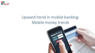 Upward trend in mobile banking:
Mobile money trends
 