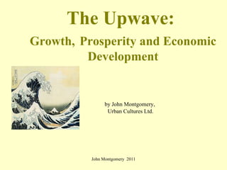 The Upwave:  Growth,   Prosperity and Economic Development ,[object Object],[object Object],John Montgomery  2011 