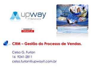 CRM – Gestão do Processo de Vendas. Celso G. Furlan 16  9241-2811 celso.furlan@upwayit.com.br 