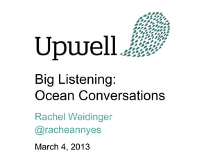 Big Listening:
Ocean Conversations
Rachel Weidinger
@racheannyes
March 4, 2013
 