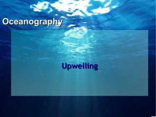 OceanographyOceanography
UpwellingUpwelling
 