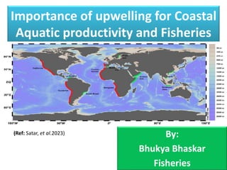 Importance of upwelling for Coastal
Aquatic productivity and Fisheries
By:
Bhukya Bhaskar
Fisheries
(Ref: Satar, et al.2023)
 