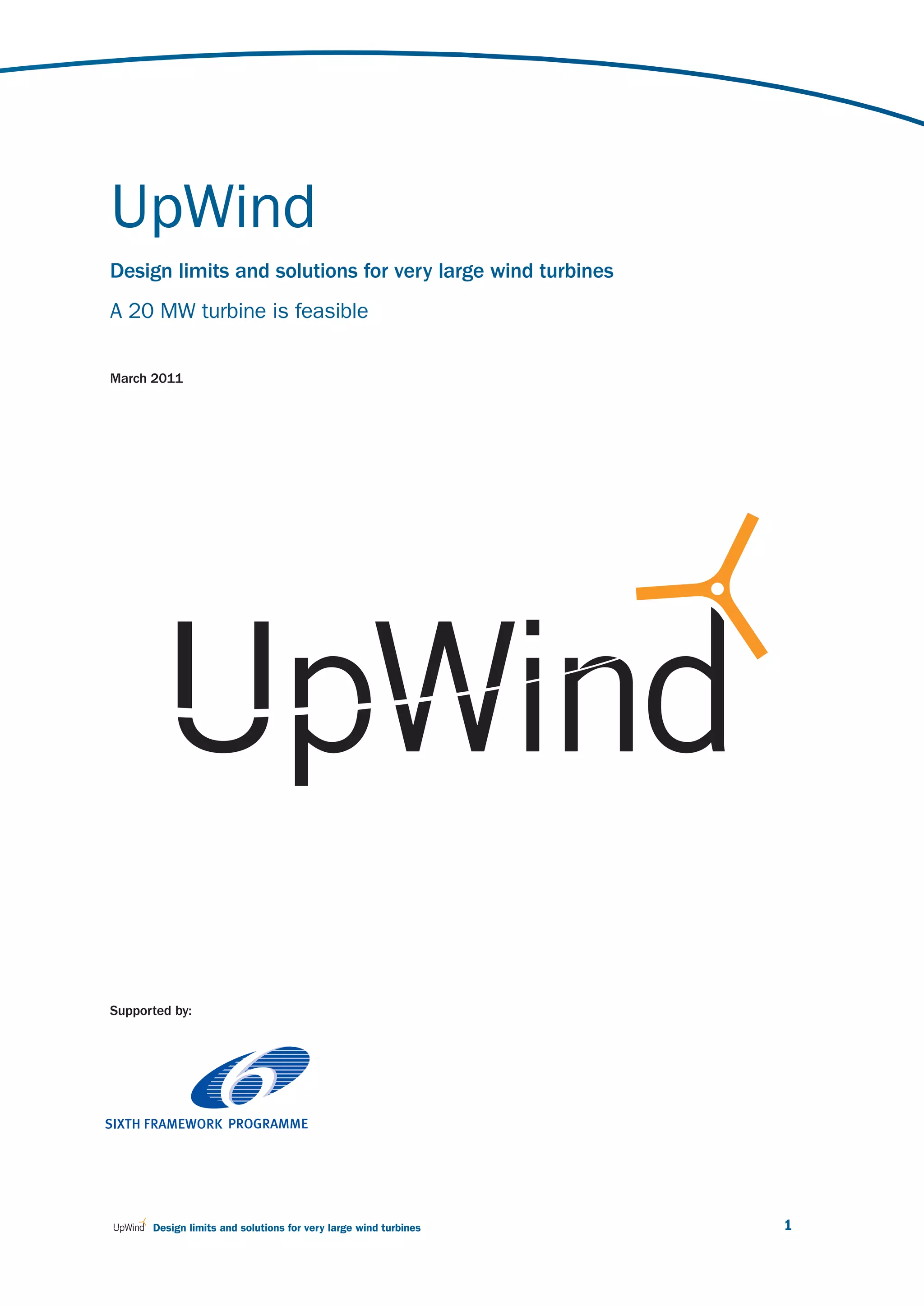 UpWind
Design limits and solutions for very large wind turbines
A 20 MW turbine is feasible

March 2011




Supported by:




      Design limits and solutions for very large wind turbines   1
 