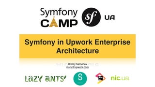 Dmitry Semenov
mxnr@upwork.com
Symfony in Upwork Enterprise
Architecture
 