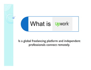 Wh t iWhat is
Is a global freelancing platform and independent
professionals connect remotely.
 
