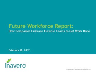 Future Workforce Report:
How Companies Embrace Flexible Teams to Get Work Done
February 28, 2017
© Copyright 2017 Inavero, Inc. All Rights Reserved.
 