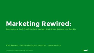 © 2016 Upwork Inc. Proprietary and confidential. Do not distribute.
Marketing Rewired:
Developing a Fool-Proof Content Strategy that Drives Bottom-Line Results
Rich Pearson · SVP, Marketing & Categories · @pearsonisms
 