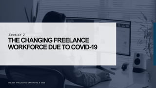 EDELMAN INTELLIGENCE/ UPWORK INC. © 2020
THECHANGINGFREELANCE
WORKFORCEDUETOCOVID-19
S e c t i o n 2
EDELMAN INTELLIGENCE/ UPWORK INC. © 2020
 