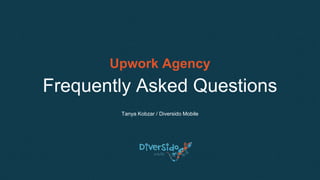 Upwork Agency
Frequently Asked Questions
Tanya Kobzar / Diversido Mobile
 
