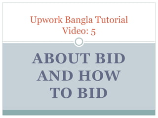ABOUT BID
AND HOW
TO BID
Upwork Bangla Tutorial
Video: 5
 