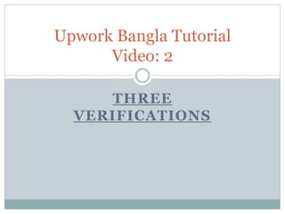 THREE
VERIFICATIONS
Upwork Bangla Tutorial
Video: 2
 