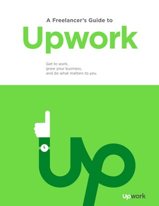 Upwork
A Freelancer’s Guide to
Get to work,
grow your business,
and do what matters to you.
 
