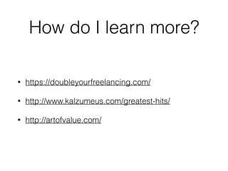 How do I learn more?
• https://doubleyourfreelancing.com/
• http://www.kalzumeus.com/greatest-hits/
• http://artofvalue.com/
 