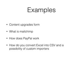 Examples
• Content upgrades form
• What is mailchimp
• How does PayPal work
• How do you convert Excel into CSV and a
possibility of custom importers
 