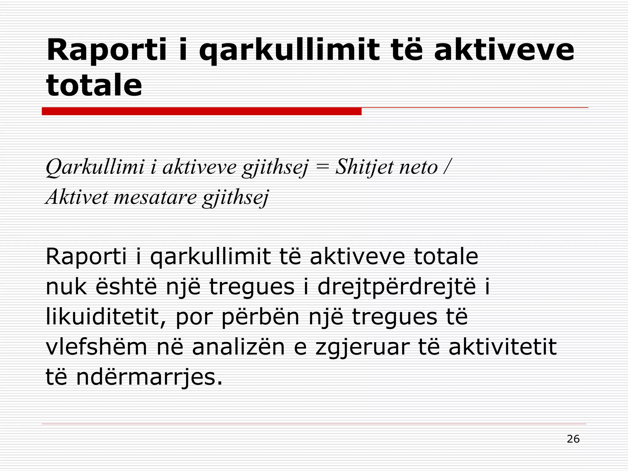 Raporti i qarkullimit të aktiveve totale Qarkullimi i aktiveve gjithsej = Shitjet neto /  Aktivet mesatare gjithsej Raporti i qarkullimit të aktiveve totale  nuk është një tregues i drejtpërdrejtë i  likuiditetit, por përbën një tregues të vlefshëm në analizën e zgjeruar të aktivitetit  të ndërmarrjes. 
