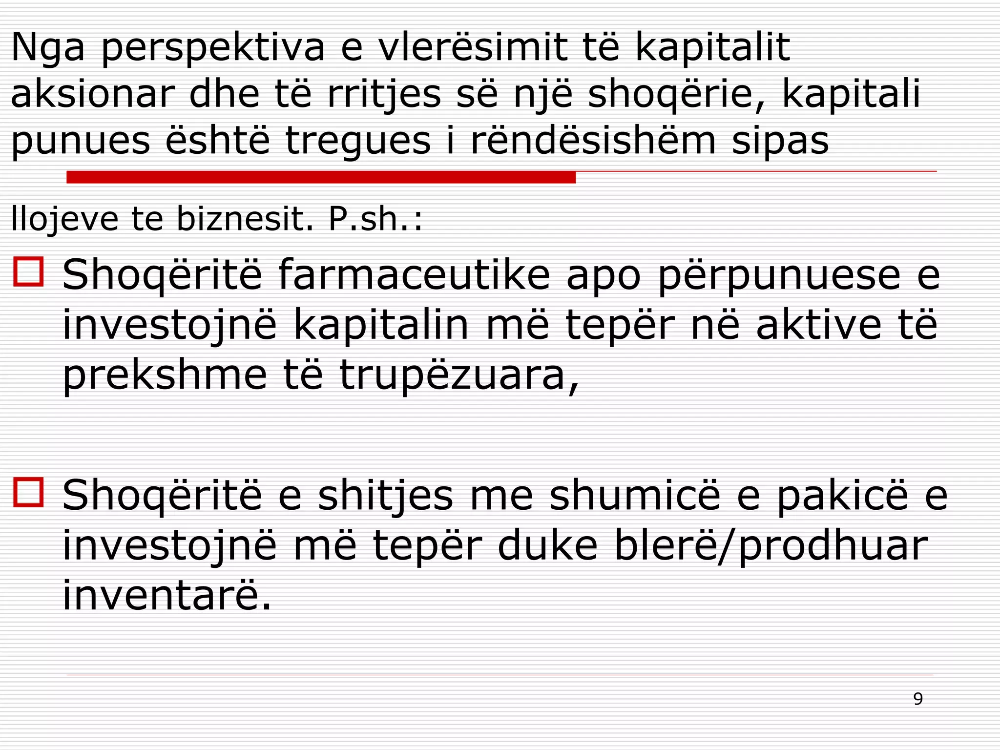 Nga perspektiva e vlerësimit të kapitalit aksionar dhe të rritjes së një shoqërie, kapitali punues është tregues i rëndësishëm sipas llojeve te biznesit. P.sh.: Shoqëritë farmaceutike apo përpunuese e investojnë kapitalin më tepër në aktive të prekshme të trupëzuara, Shoqëritë e shitjes me shumicë e pakicë e investojnë më tepër duke blerë/prodhuar inventarë. 