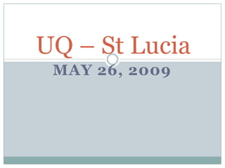 UQ – St Lucia
 MAY 26, 2009
 