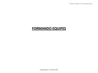 Universidade das Quebradas




FORMANDO EQUIPES




   Linguagem e Expressão
 