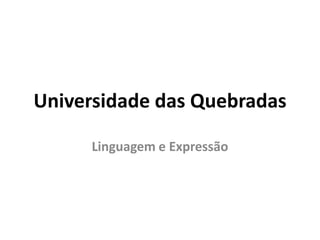 Universidade das Quebradas

     Linguagem e Expressão
 