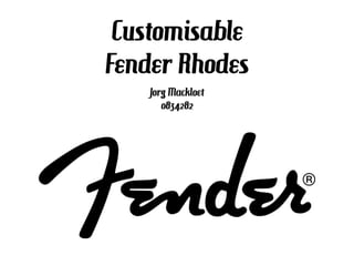 Customisable
Fender Rhodes
Jorg Mackloet
0834282
 