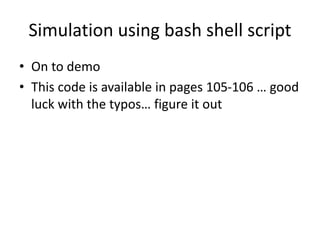 Simulation using bash shell script
• On to demo
• This code is available in pages 105-106 … good
luck with the typos… figure it out
 