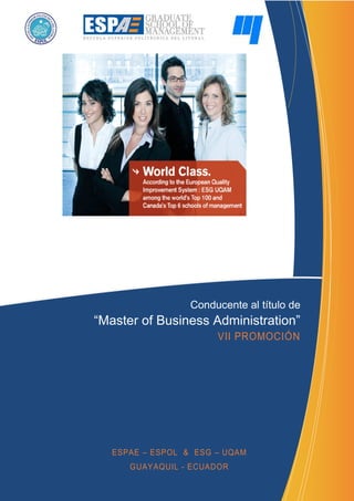 Conducente al título de
“Master of Business Administration”
                       VII PROMOCIÓN




   ESPAE – ESPOL & ESG – UQAM
      GUAYAQUIL - ECUADOR
 