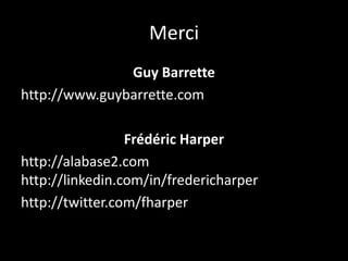 Merci
               Guy Barrette
http://www.guybarrette.com

                 Frédéric Harper
http://alabase2.com
http://linkedin.com/in/fredericharper
http://twitter.com/fharper
 
