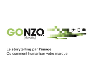 Storytelling par l’image – SocieTIC, 7 octobre 2015Par @gonzogonzo www.fredericgonzalo.com
Le storytelling par l’image
Ou comment humaniser votre marque
 