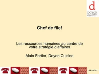 Chef de file! Les ressources humaines au centre de votre stratégie d’affaires Alain Fortier, Doyon Cuisine 04-10-2011 