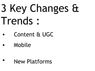 3 Key Changes & Trends :  Content & UGC Mobile  New Platforms 
