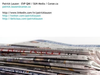 Patrick Lauzon – EVP QMI / SUN Media / Canoe.ca  [email_address]   http://www.linkedin.com/in/patricklauzon http://twitter.com/patricklauzon http://delicious.com/patricklauzon   