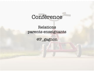 Conférence
Relations
parents-enseignants
@P_gagnon
 