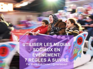 UTILISER LES MÉDIAS
SOCIAUX EN
ÉVÉNEMENT:
7 RÈGLES À SUIVRE
Par Marie-Eve Drolet | @marieeved
 