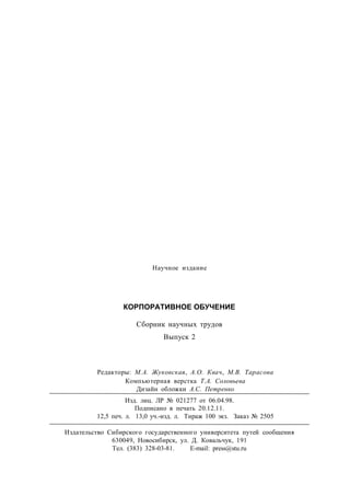 Редакторы: М.А. Жуковская, А.О. Квач, М.В. Тарасова
Компьютерная верстка Т.А. Соловьева
Дизайн обложки А.С. Петренко
Научное издание
КОРПОРАТИВНОЕ ОБУЧЕНИЕ
Сборник научных трудов
Выпуск 2
Изд. лиц. ЛР № 021277 от 06.04.98.
Подписано в печать 20.12.11.
12,5 печ. л. 13,0 уч.-изд. л. Тираж 100 экз. Заказ № 2505
Издательство Сибирского государственного университета путей сообщения
630049, Новосибирск, ул. Д. Ковальчук, 191
Тел. (383) 328-03-81. E-mail: press@stu.ru
 