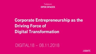 Corporate Entrepreneurship as the
Driving Force of
Digital Transformation
Telekom
OPEN SPACES
DIGITAL18 – 08.11.2018
 