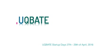 UQBATE Startup Days 27th - 29th of April, 2016
 