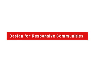 Design for responsive communities