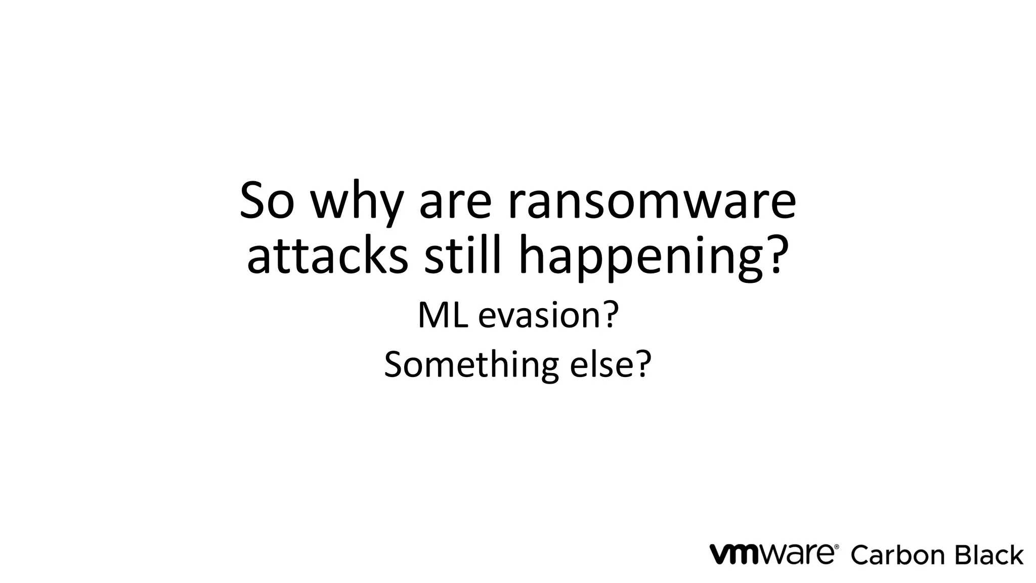 So why are ransomware
attacks still happening?
ML evasion?
Something else?
 