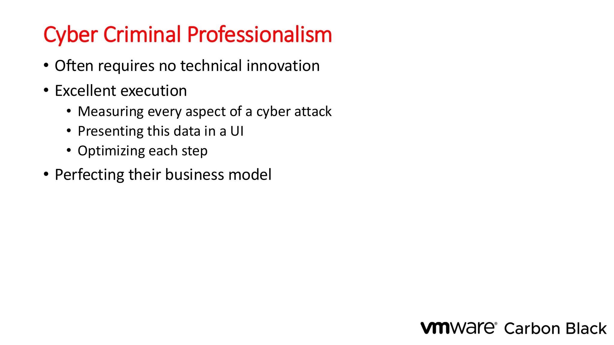 Cyber Criminal Professionalism
• Often requires no technical innovation
• Excellent execution
• Measuring every aspect of a cyber attack
• Presenting this data in a UI
• Optimizing each step
• Perfecting their business model
 