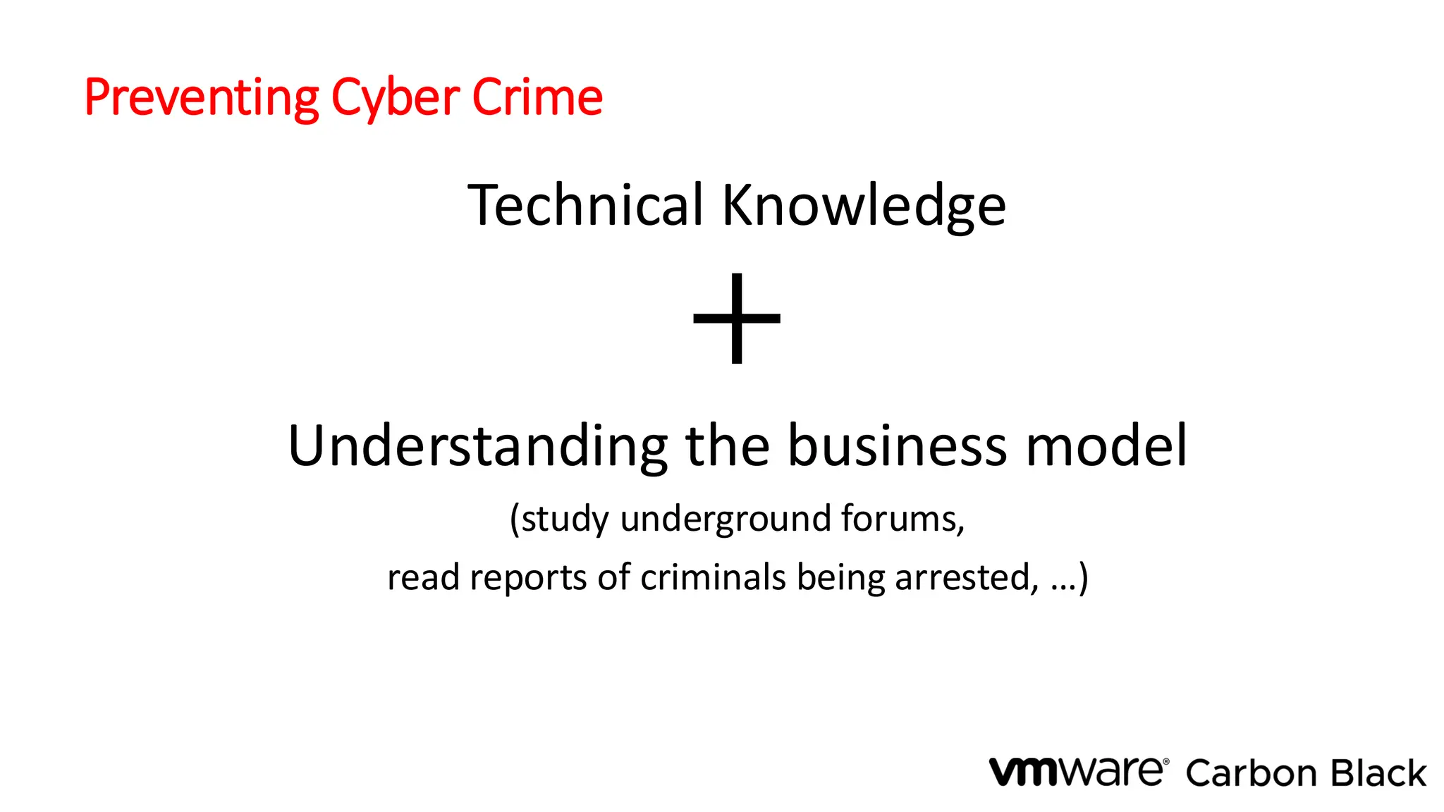 Preventing Cyber Crime
Technical Knowledge
+
Understanding the business model
(study underground forums,
read reports of criminals being arrested, …)
 