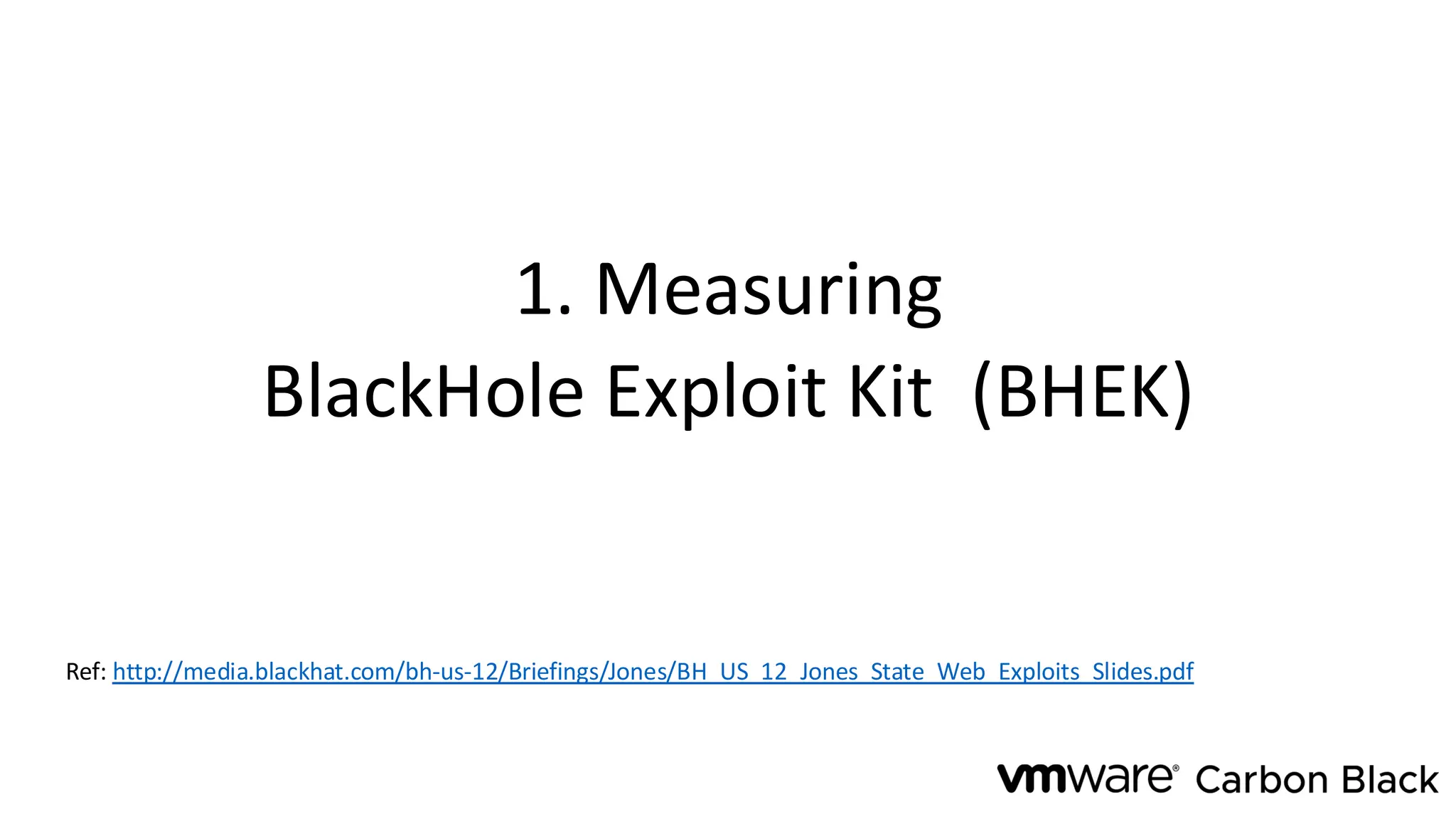 1. Measuring
BlackHole Exploit Kit (BHEK)
Ref: http://media.blackhat.com/bh-us-12/Briefings/Jones/BH_US_12_Jones_State_Web_Exploits_Slides.pdf
 