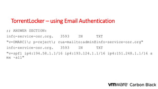 TorrentLocker – using Email Authentication
;; ANSWER SECTION:
info-service-osr.org. 3593 IN TXT
"v=DMARC1; p=reject; rua=mailto:admin@info-service-osr.org"
info-service-osr.org. 3593 IN TXT
"v=spf1 ip4:194.58.1.1/16 ip4:193.124.1.1/16 ip4:151.248.1.1/16 a
mx ~all"
 