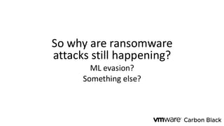 So why are ransomware
attacks still happening?
ML evasion?
Something else?
 
