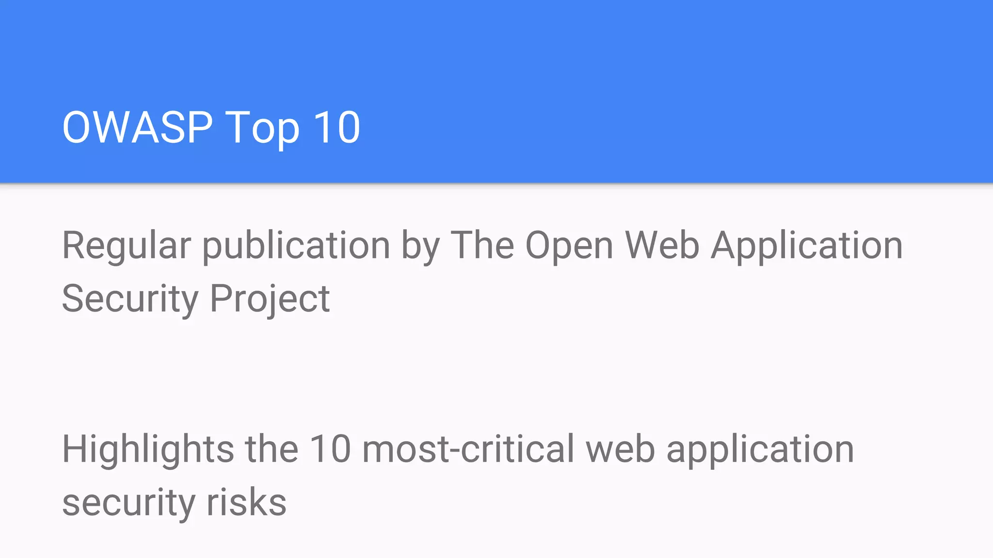 OWASP Top 10
Regular publication by The Open Web Application
Security Project
Highlights the 10 most-critical web application
security risks
 