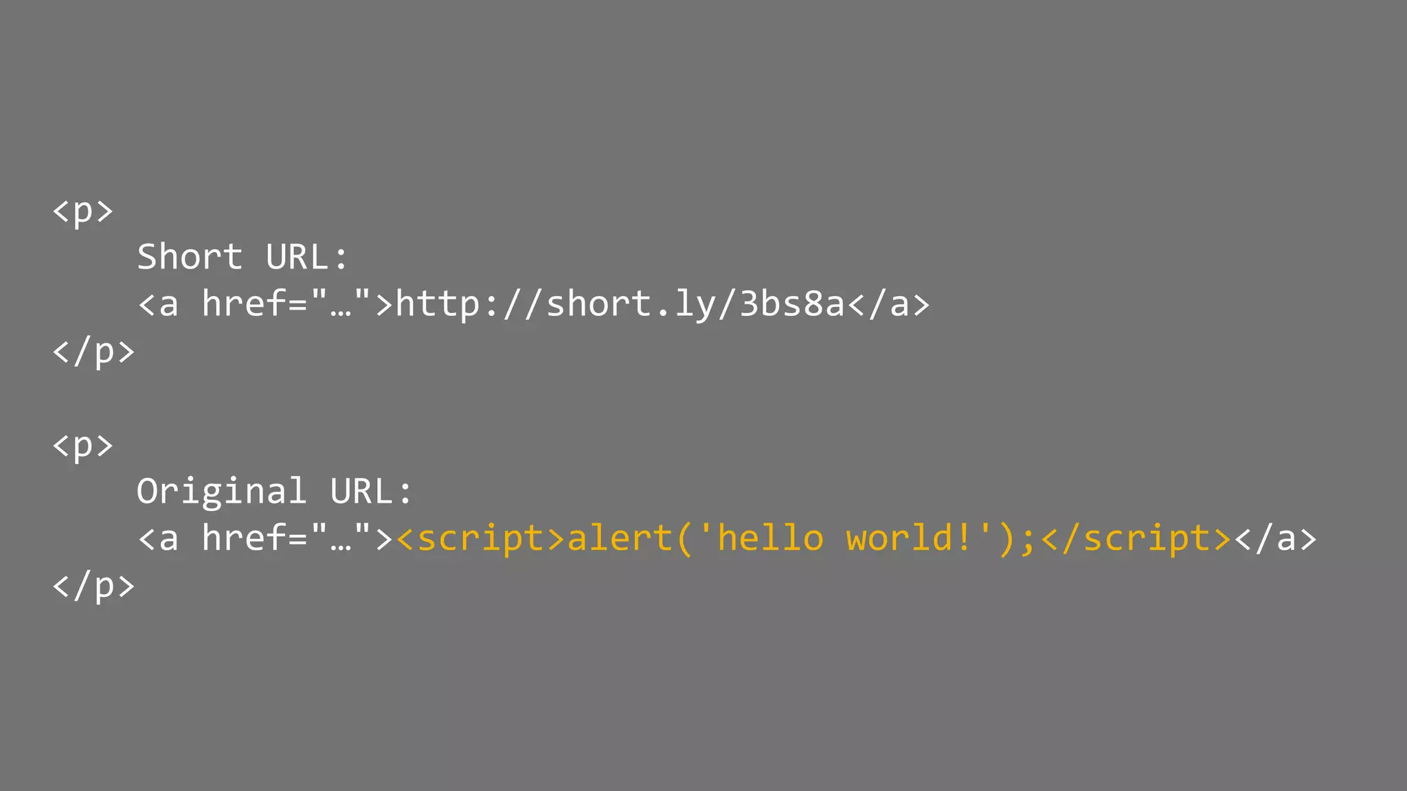 <p>
Short URL:
<a href="…">http://short.ly/3bs8a</a>
</p>
<p>
Original URL:
<a href="…"><script>alert('hello world!');</script></a>
</p>
 