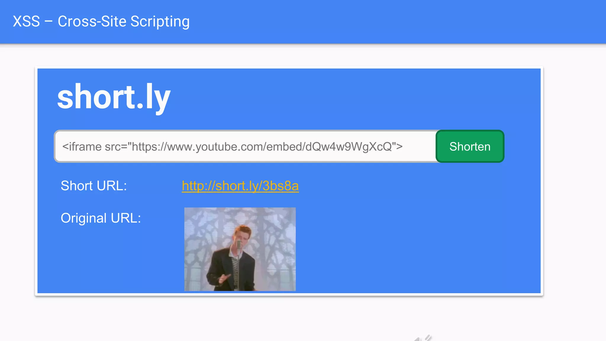 XSS – Cross-Site Scripting
short.ly
<iframe src="https://www.youtube.com/embed/dQw4w9WgXcQ"> Shorten
Short URL: http://short.ly/3bs8a
Original URL:
 