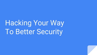 Hacking Your Way
To Better Security
 