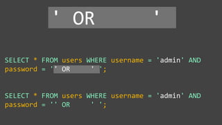 SELECT * FROM users WHERE username = 'admin' AND
password = '' OR ' ';
SELECT * FROM users WHERE username = 'admin' AND
password = '' OR ' ';
' OR '
 