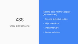 XSS
Cross-Site Scripting
Injecting code into the webpage
(for other users)
• Execute malicious scripts
• Hijack sessions
• Install malware
• Deface websites
 